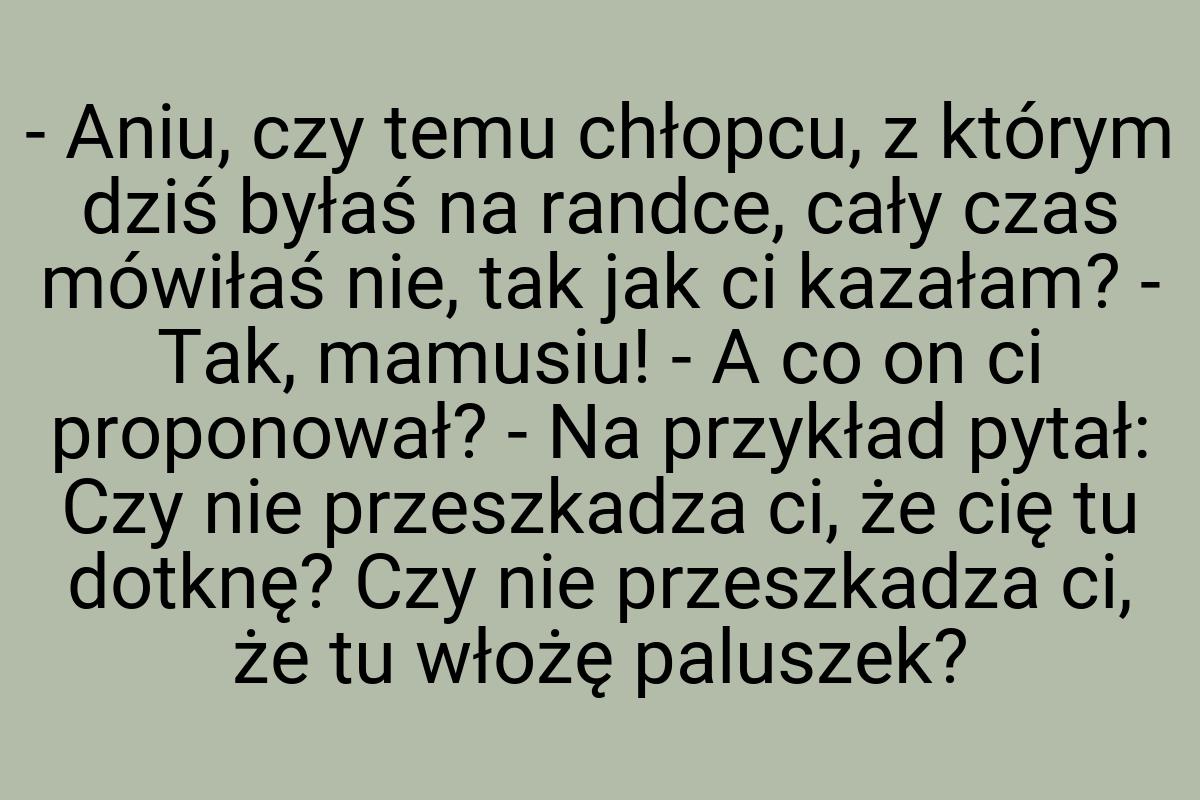 - Aniu, czy temu chłopcu, z którym dziś byłaś na randce