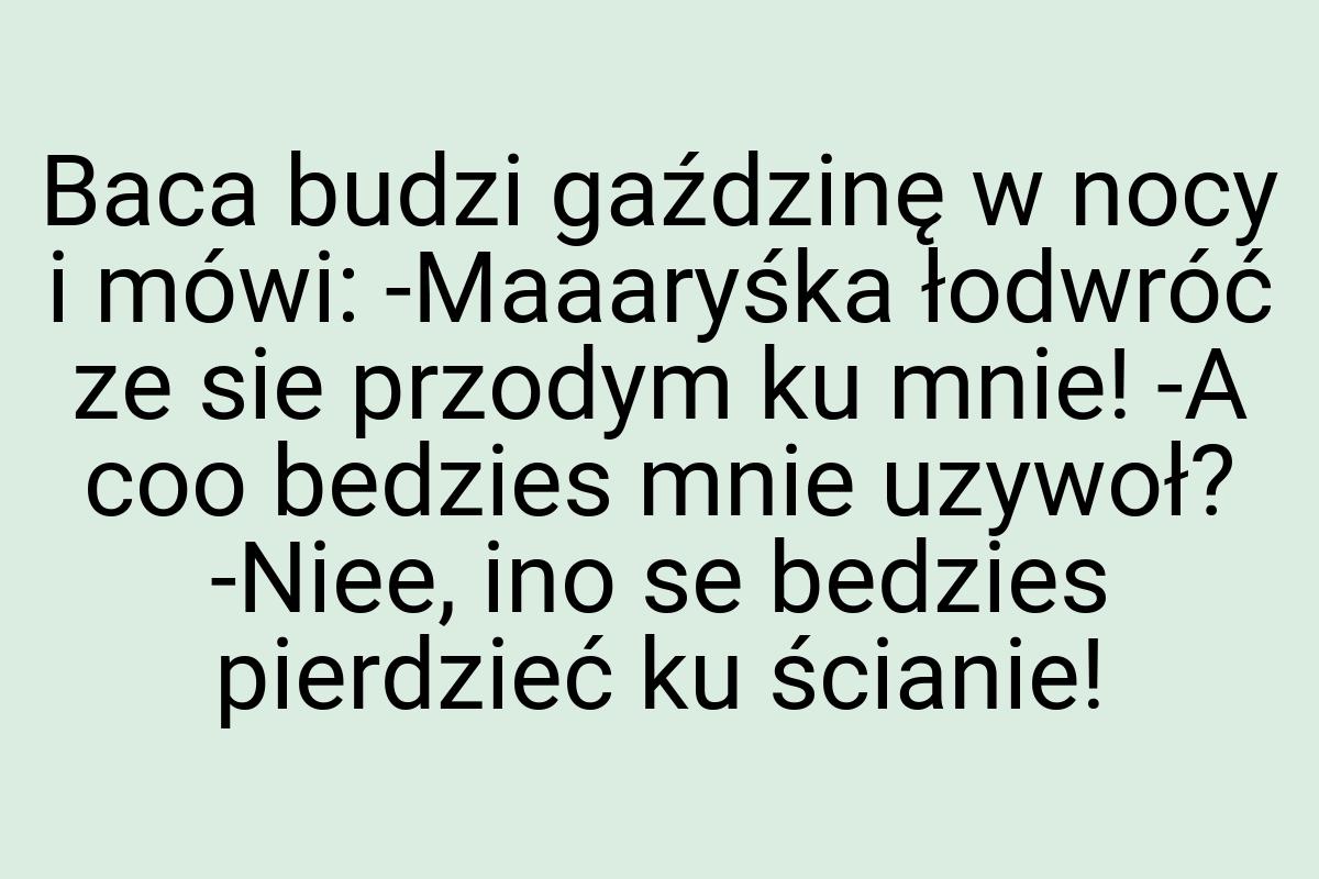 Baca budzi gaździnę w nocy i mówi: -Maaaryśka łodwróć ze