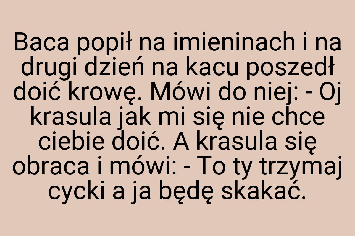 Baca popił na imieninach i na drugi dzień na kacu poszedł