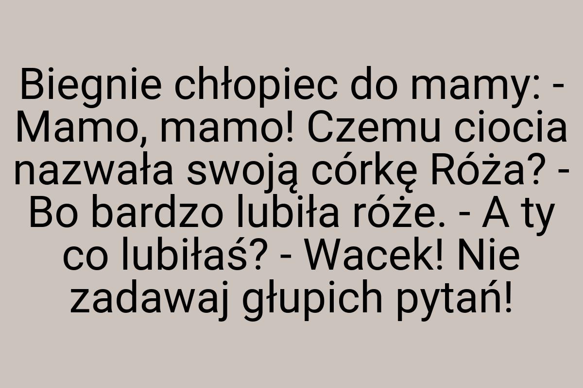 Biegnie chłopiec do mamy: - Mamo, mamo! Czemu ciocia