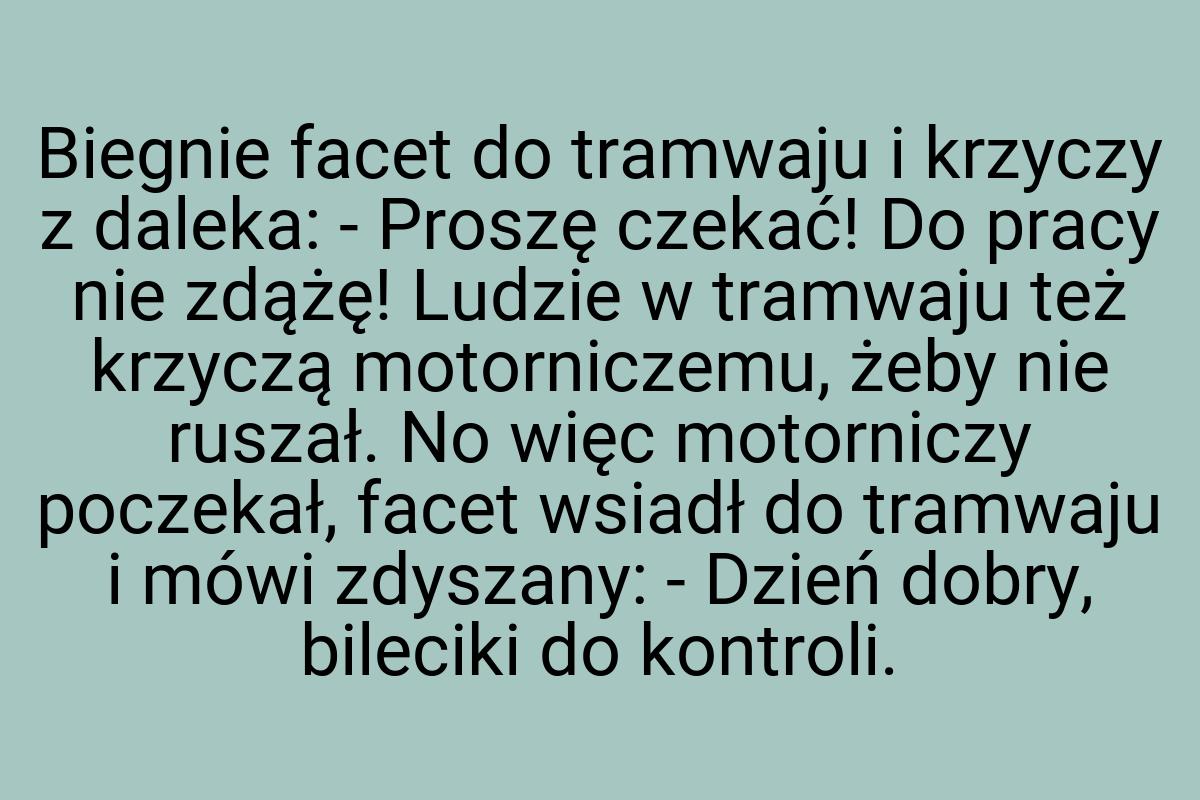 Biegnie facet do tramwaju i krzyczy z daleka: - Proszę