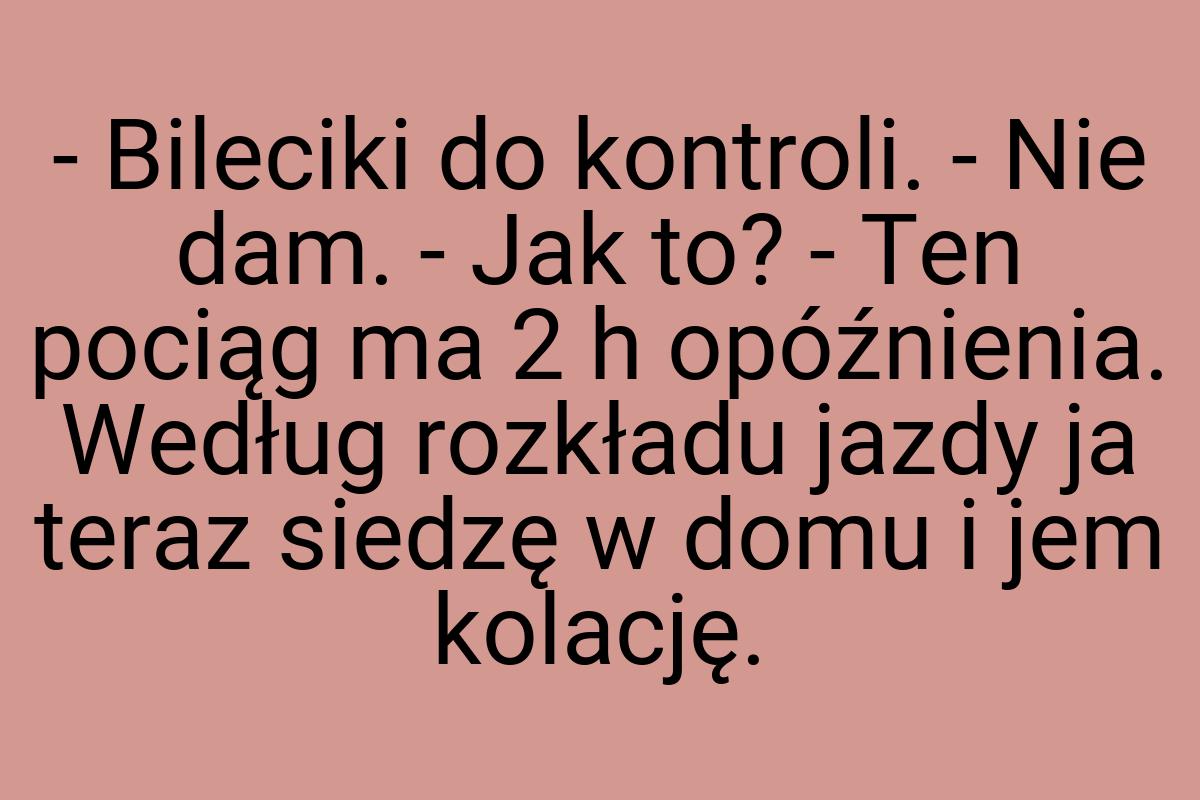 - Bileciki do kontroli. - Nie dam. - Jak to? - Ten pociąg