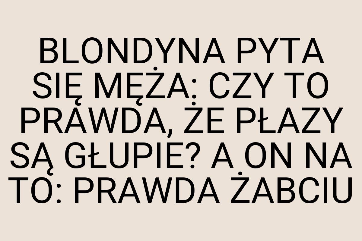 BLONDYNA PYTA SIĘ MĘŻA: CZY TO PRAWDA, ŻE PŁAZY SĄ GŁUPIE