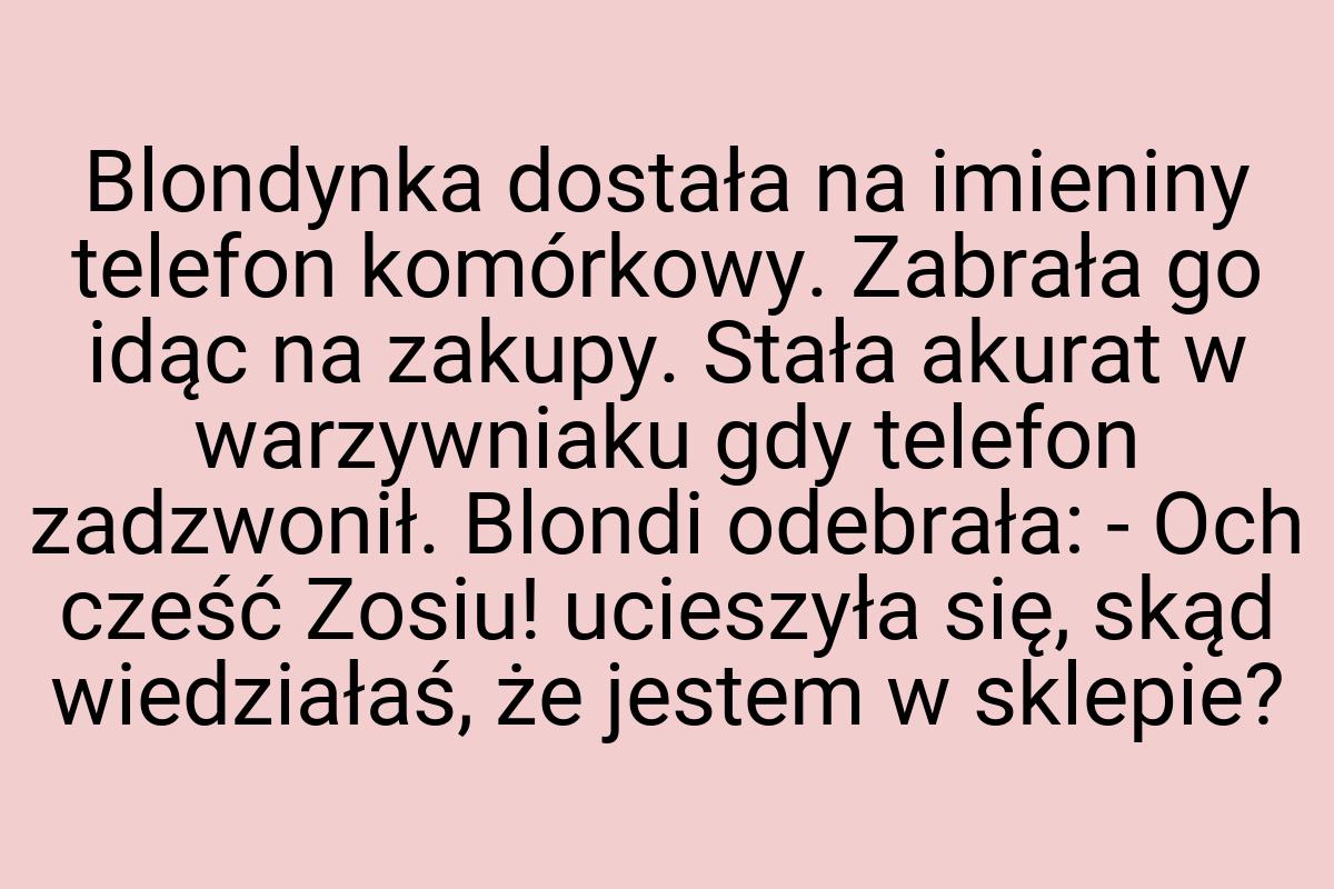 Blondynka dostała na imieniny telefon komórkowy. Zabrała go