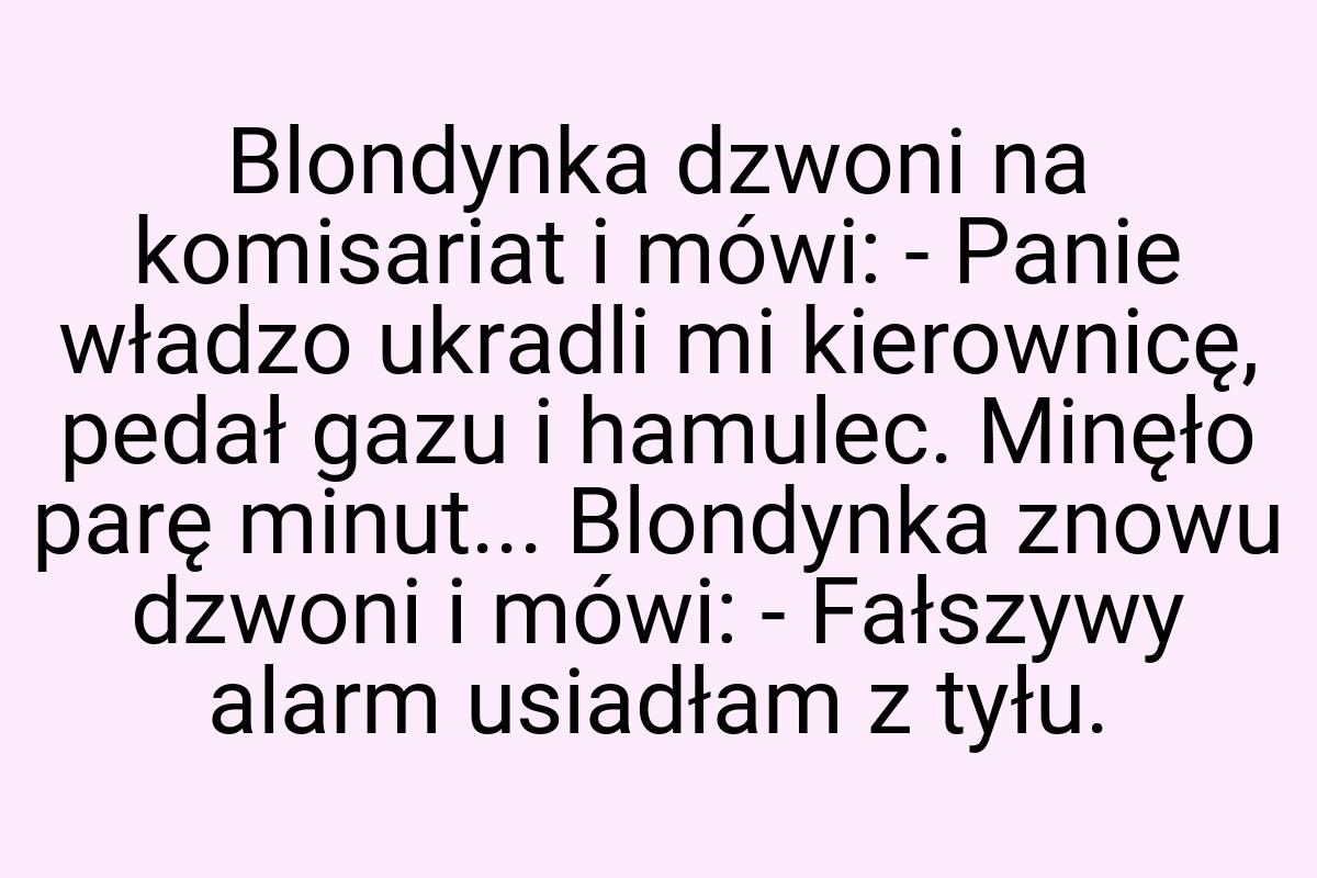 Blondynka dzwoni na komisariat i mówi: - Panie władzo