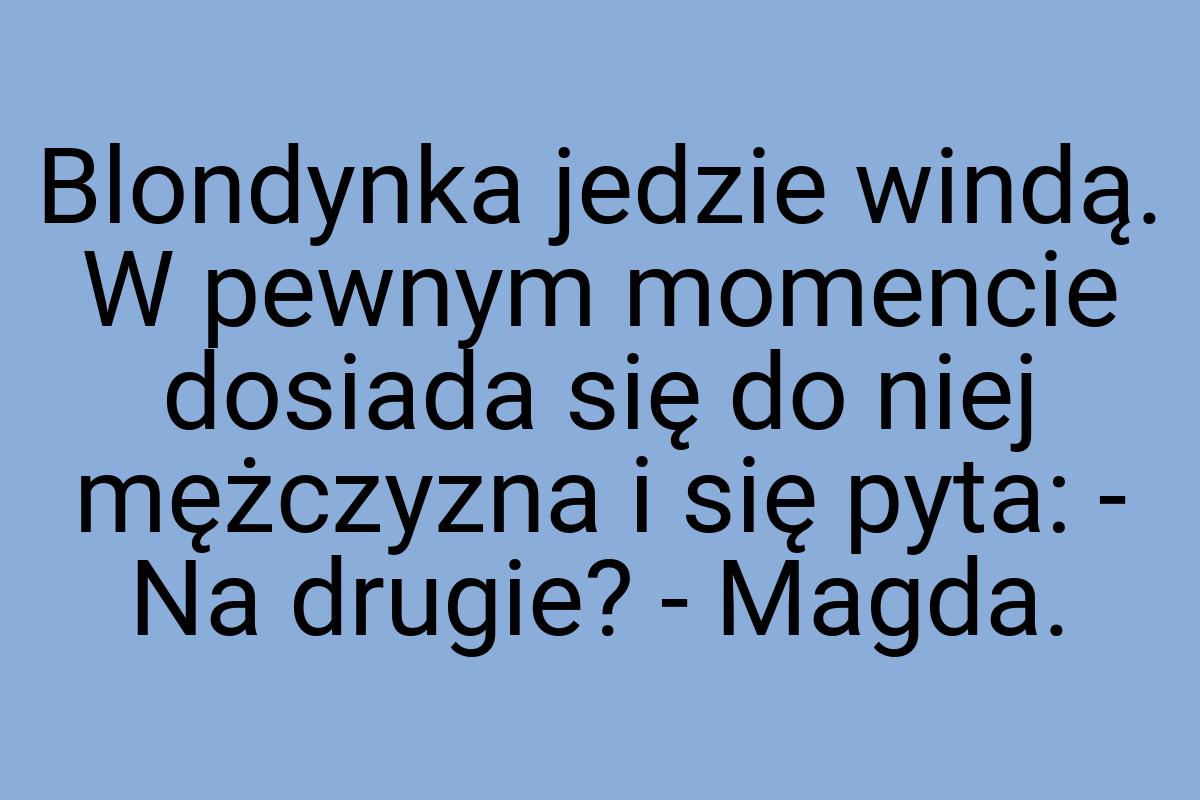 Blondynka jedzie windą. W pewnym momencie dosiada się do