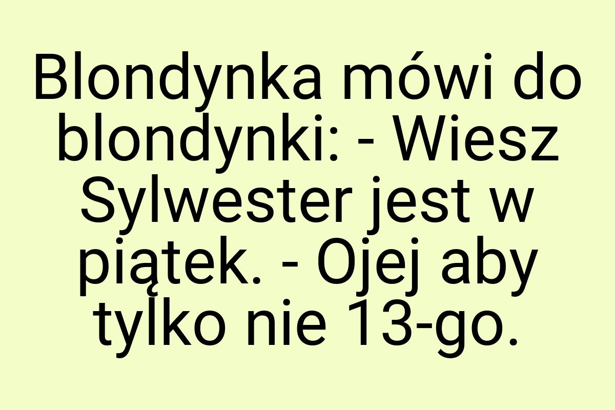 Blondynka mówi do blondynki: - Wiesz Sylwester jest w