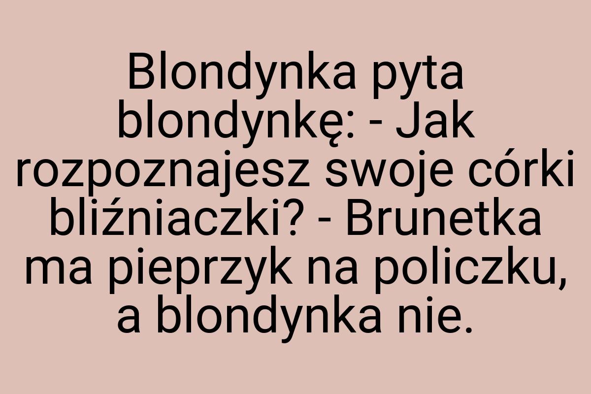 Blondynka pyta blondynkę: - Jak rozpoznajesz swoje córki