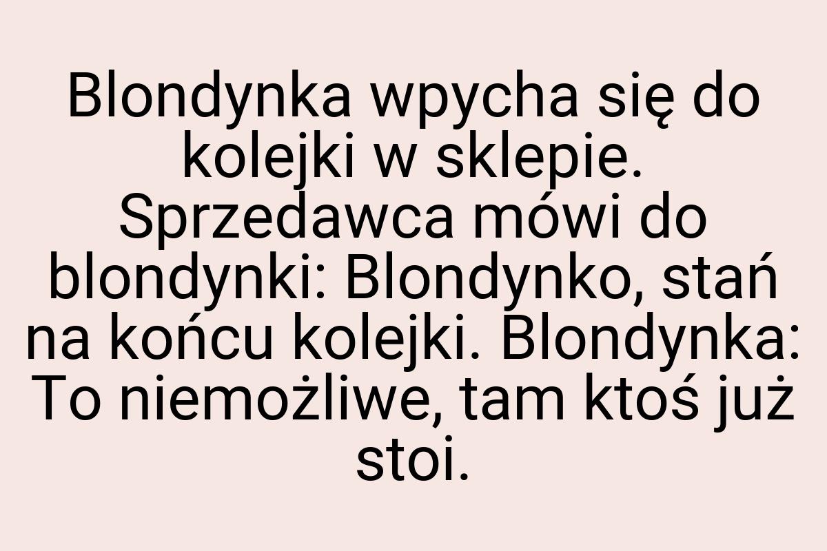 Blondynka wpycha się do kolejki w sklepie. Sprzedawca mówi