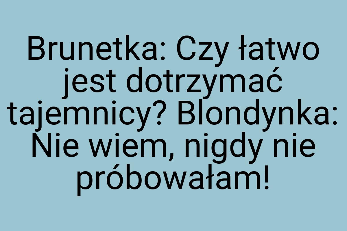 Brunetka: Czy łatwo jest dotrzymać tajemnicy? Blondynka