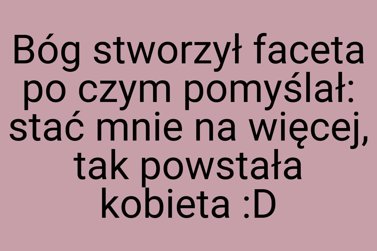 Bóg stworzył faceta po czym pomyślał: stać mnie na więcej