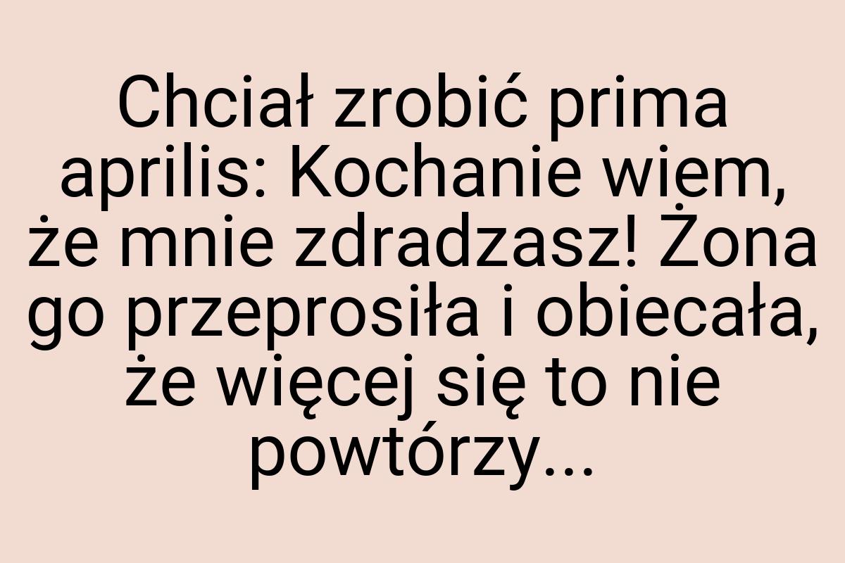 Chciał zrobić prima aprilis: Kochanie wiem, że mnie