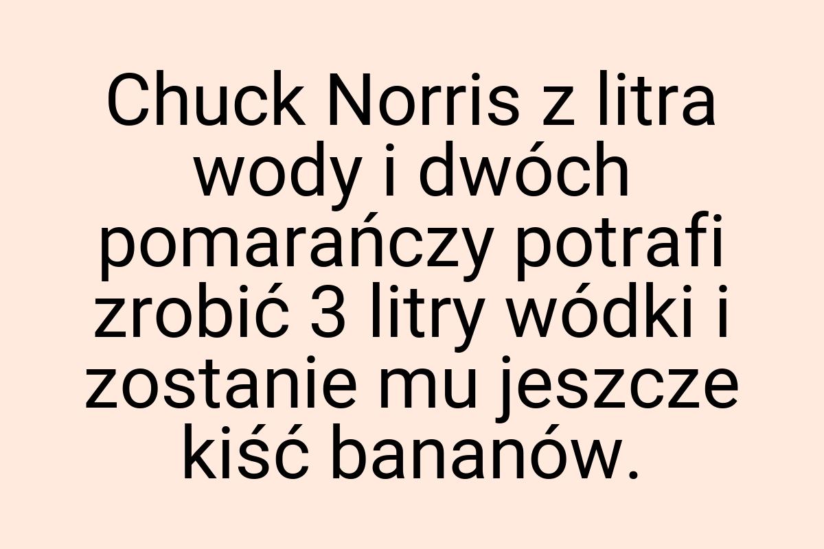 Chuck Norris z litra wody i dwóch pomarańczy potrafi zrobić