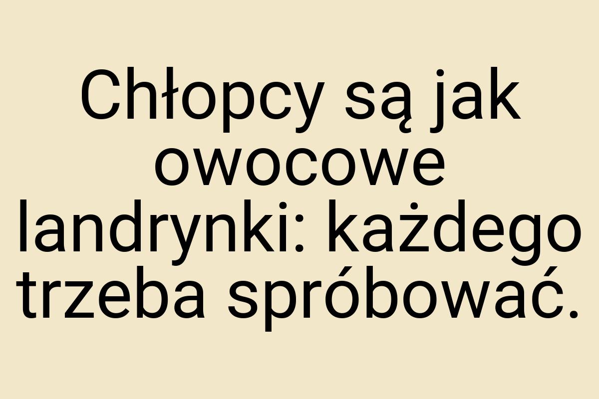 Chłopcy są jak owocowe landrynki: każdego trzeba spróbować