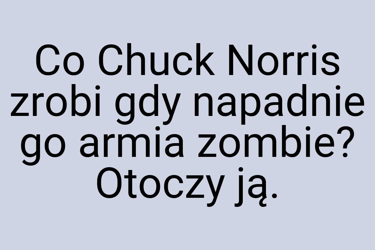 Co Chuck Norris zrobi gdy napadnie go armia zombie? Otoczy