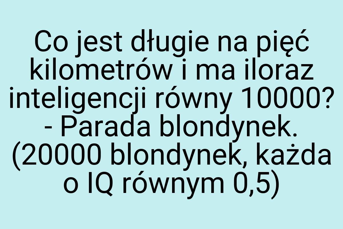 Co jest długie na pięć kilometrów i ma iloraz inteligencji