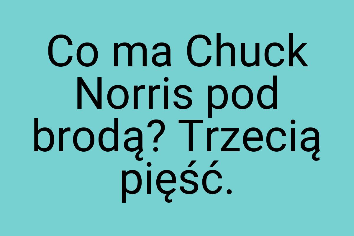 Co ma Chuck Norris pod brodą? Trzecią pięść