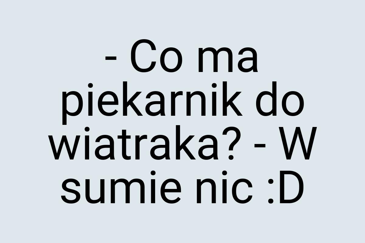 - Co ma piekarnik do wiatraka? - W sumie nic :D