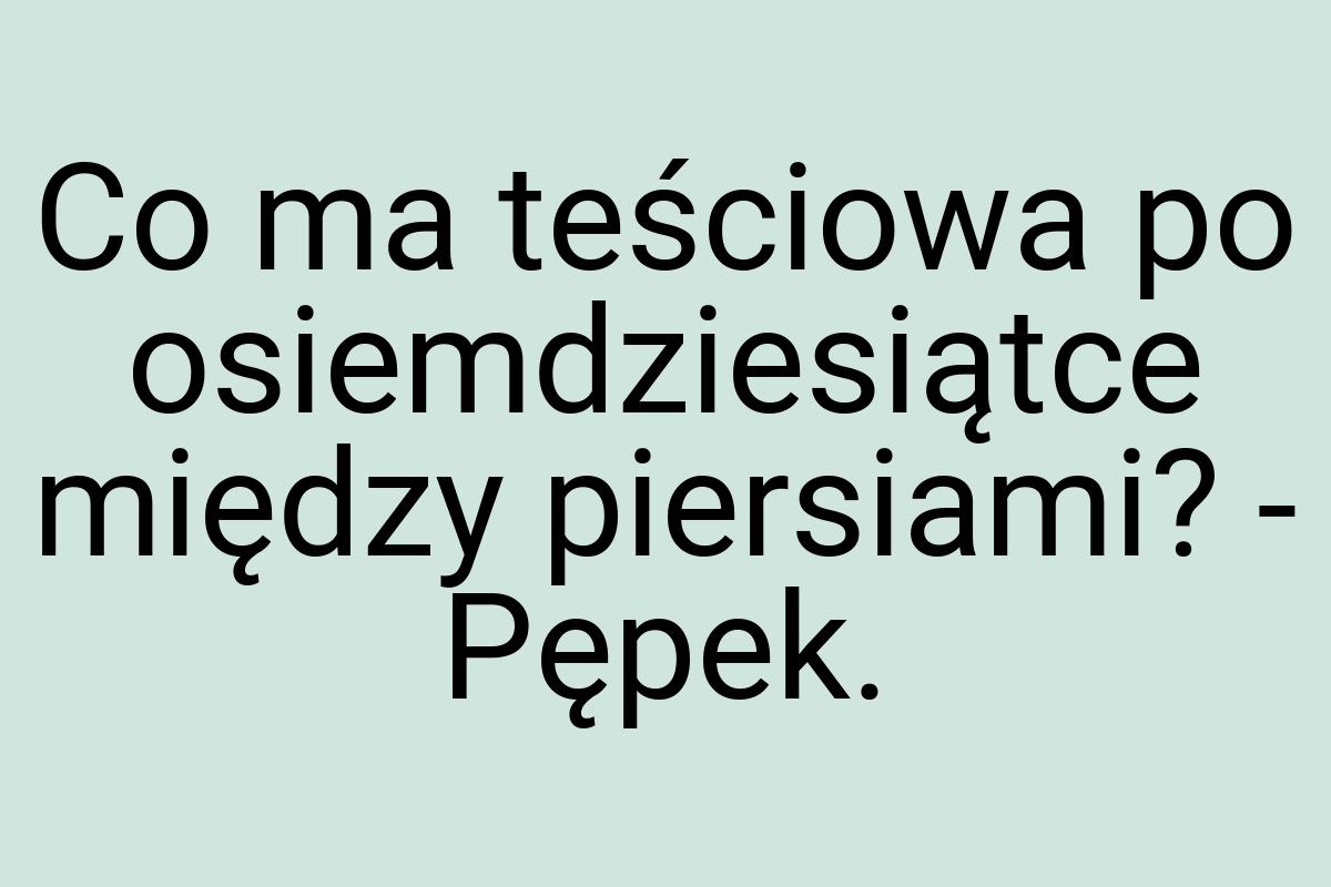 Co ma teściowa po osiemdziesiątce między piersiami? - Pępek