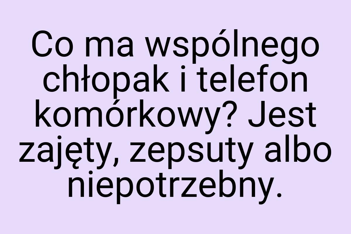 Co ma wspólnego chłopak i telefon komórkowy? Jest zajęty