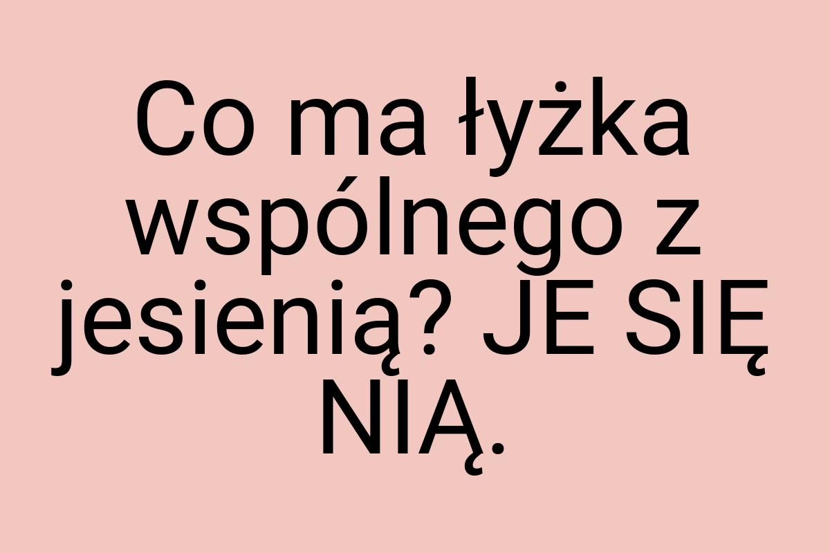 Co ma łyżka wspólnego z jesienią? JE SIĘ NIĄ