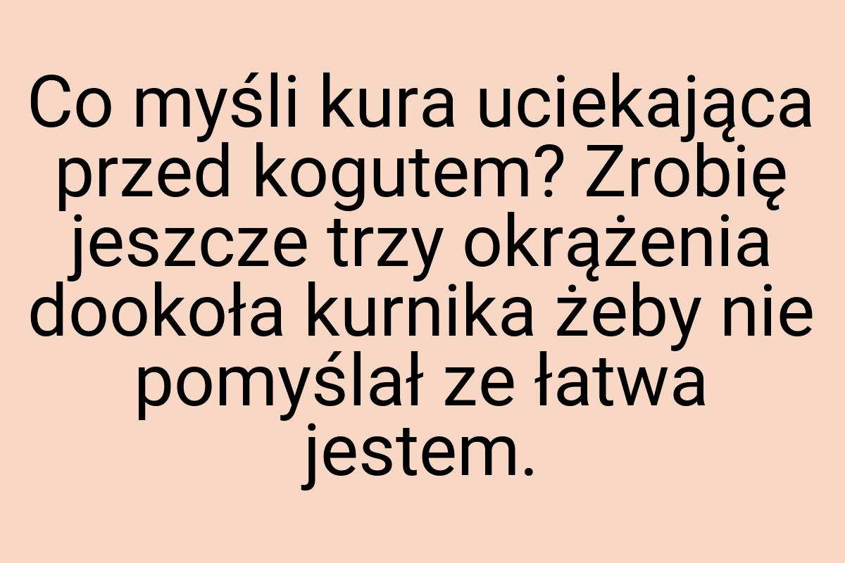 Co myśli kura uciekająca przed kogutem? Zrobię jeszcze trzy