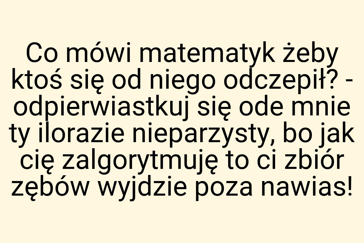 Co mówi matematyk żeby ktoś się od niego odczepił