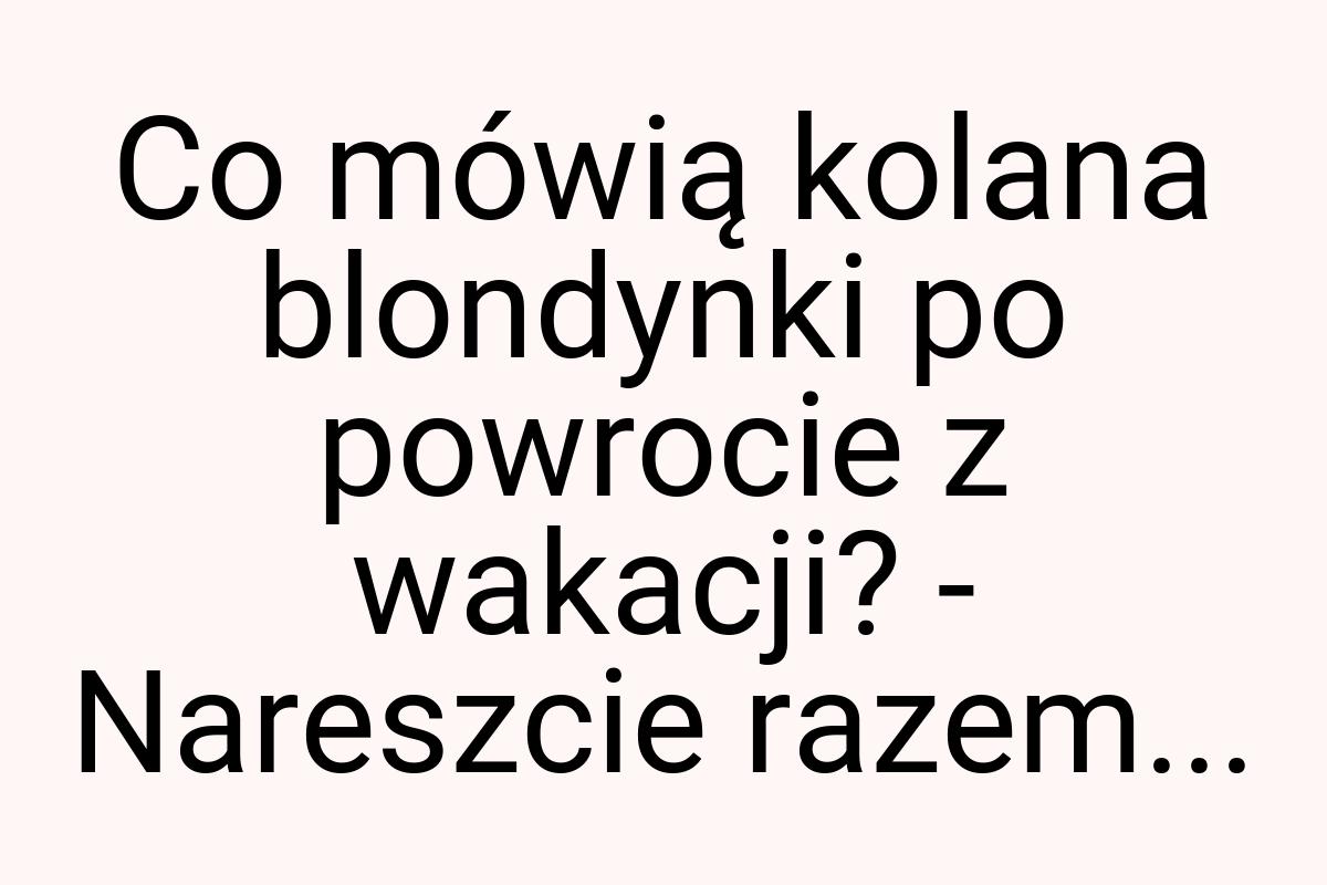 Co mówią kolana blondynki po powrocie z wakacji