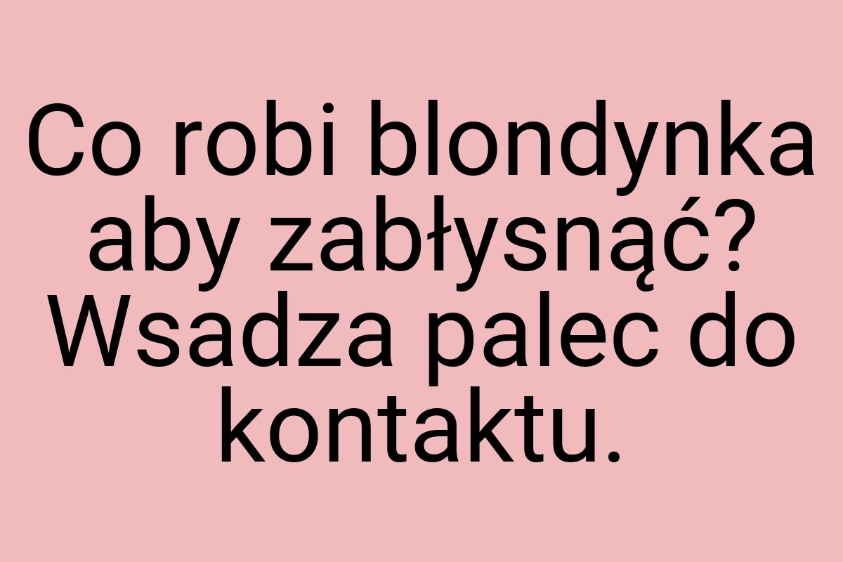 Co robi blondynka aby zabłysnąć? Wsadza palec do kontaktu