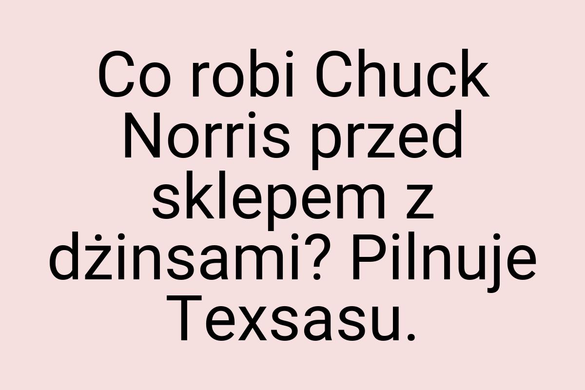 Co robi Chuck Norris przed sklepem z dżinsami? Pilnuje