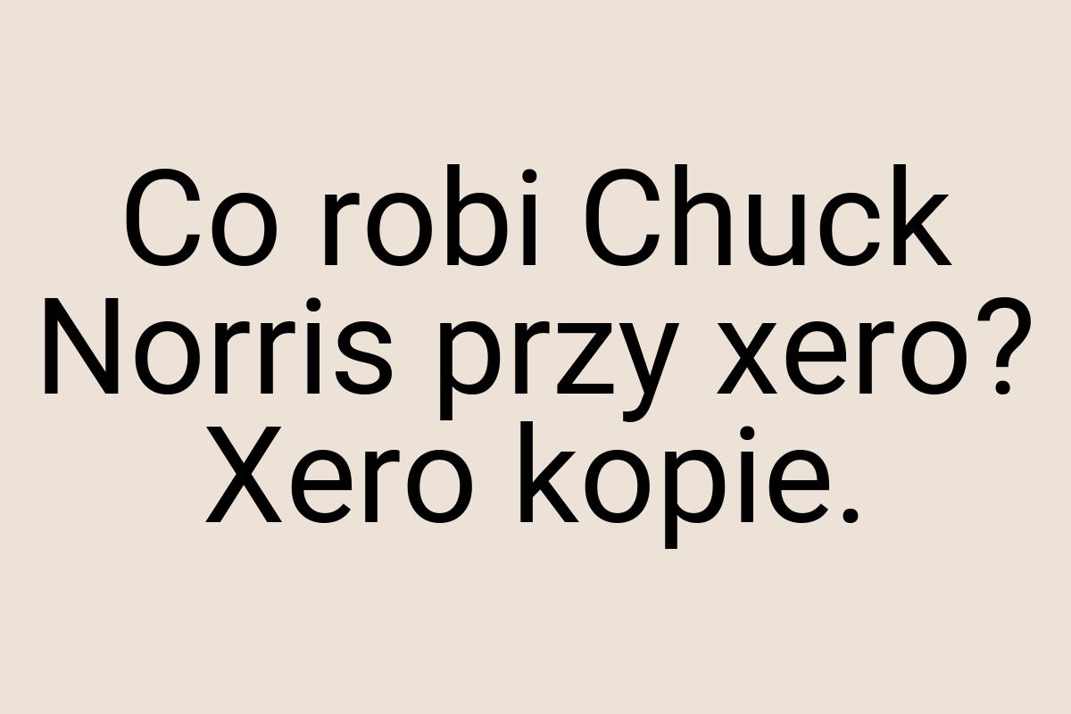 Co robi Chuck Norris przy xero? Xero kopie