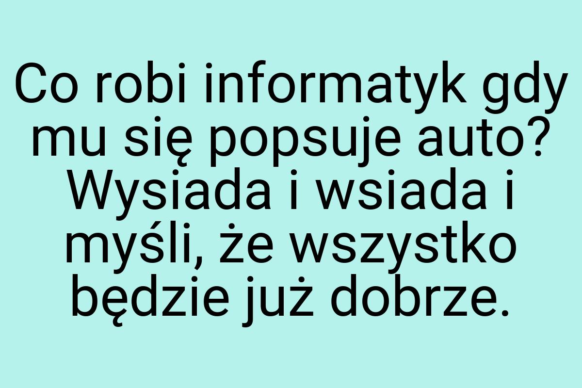 Co robi informatyk gdy mu się popsuje auto? Wysiada i