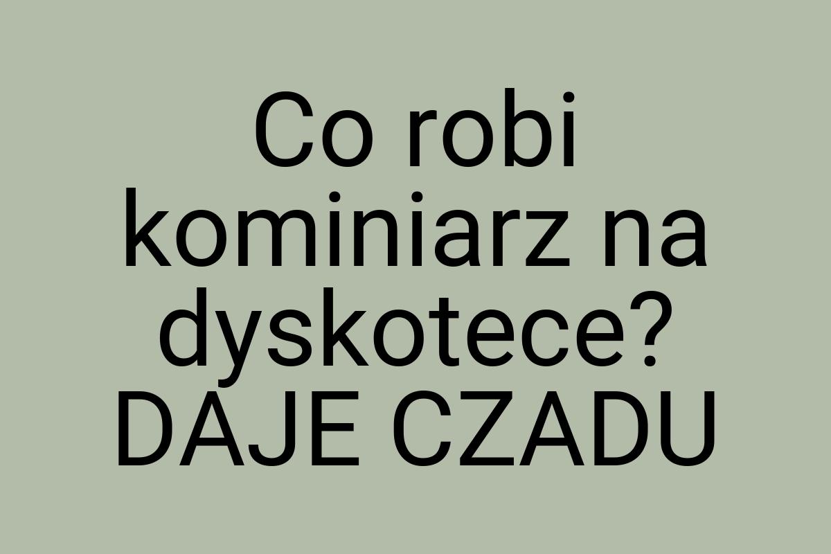 Co robi kominiarz na dyskotece? DAJE CZADU