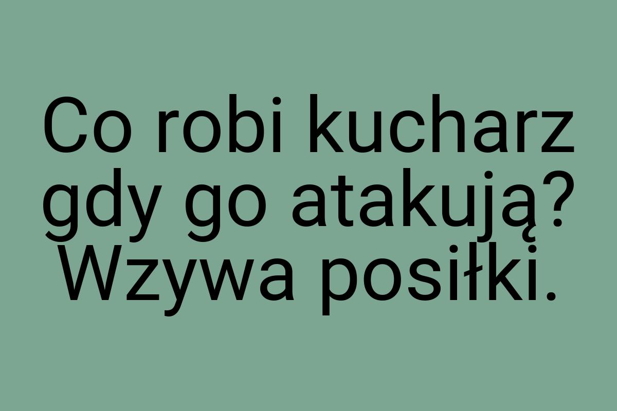 Co robi kucharz gdy go atakują? Wzywa posiłki