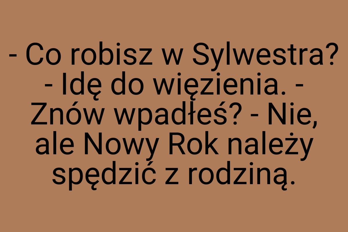 - Co robisz w Sylwestra? - Idę do więzienia. - Znów