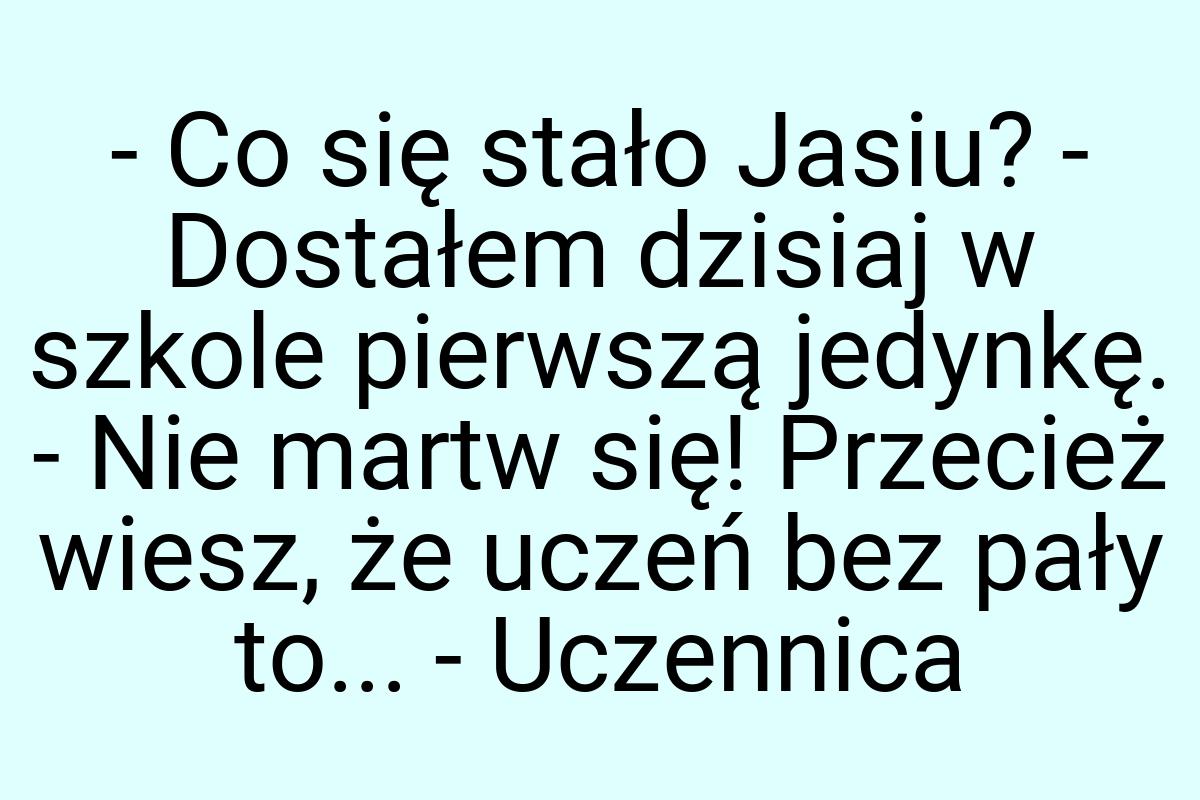 - Co się stało Jasiu? - Dostałem dzisiaj w szkole pierwszą