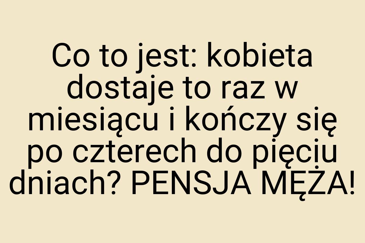 Co to jest: kobieta dostaje to raz w miesiącu i kończy się