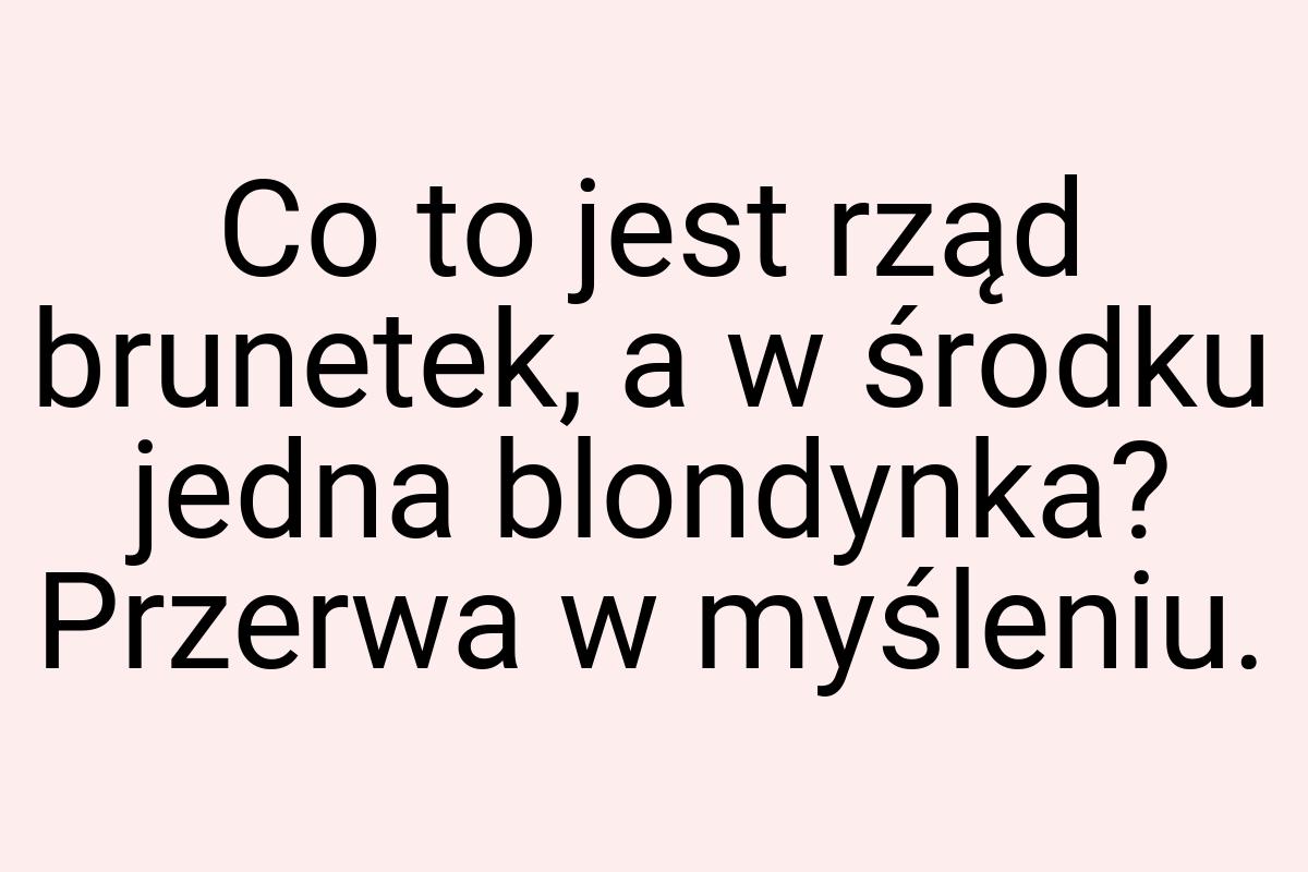 Co to jest rząd brunetek, a w środku jedna blondynka