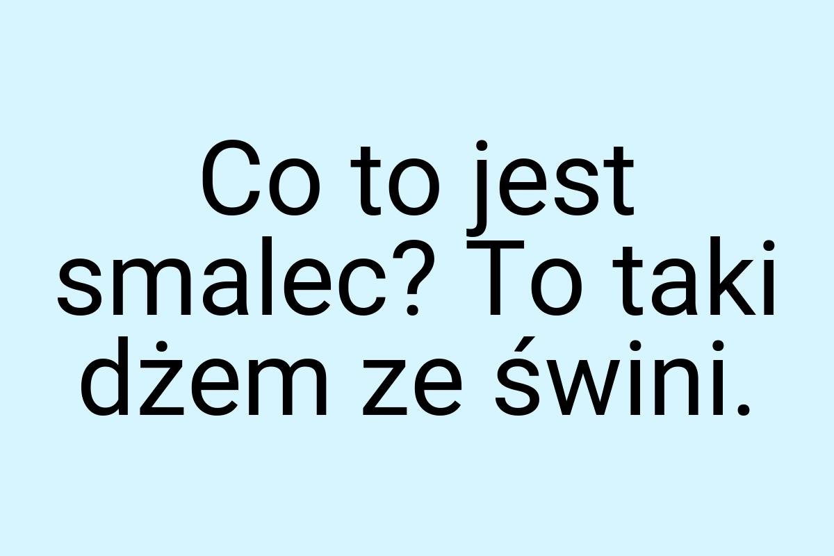 Co to jest smalec? To taki dżem ze świni