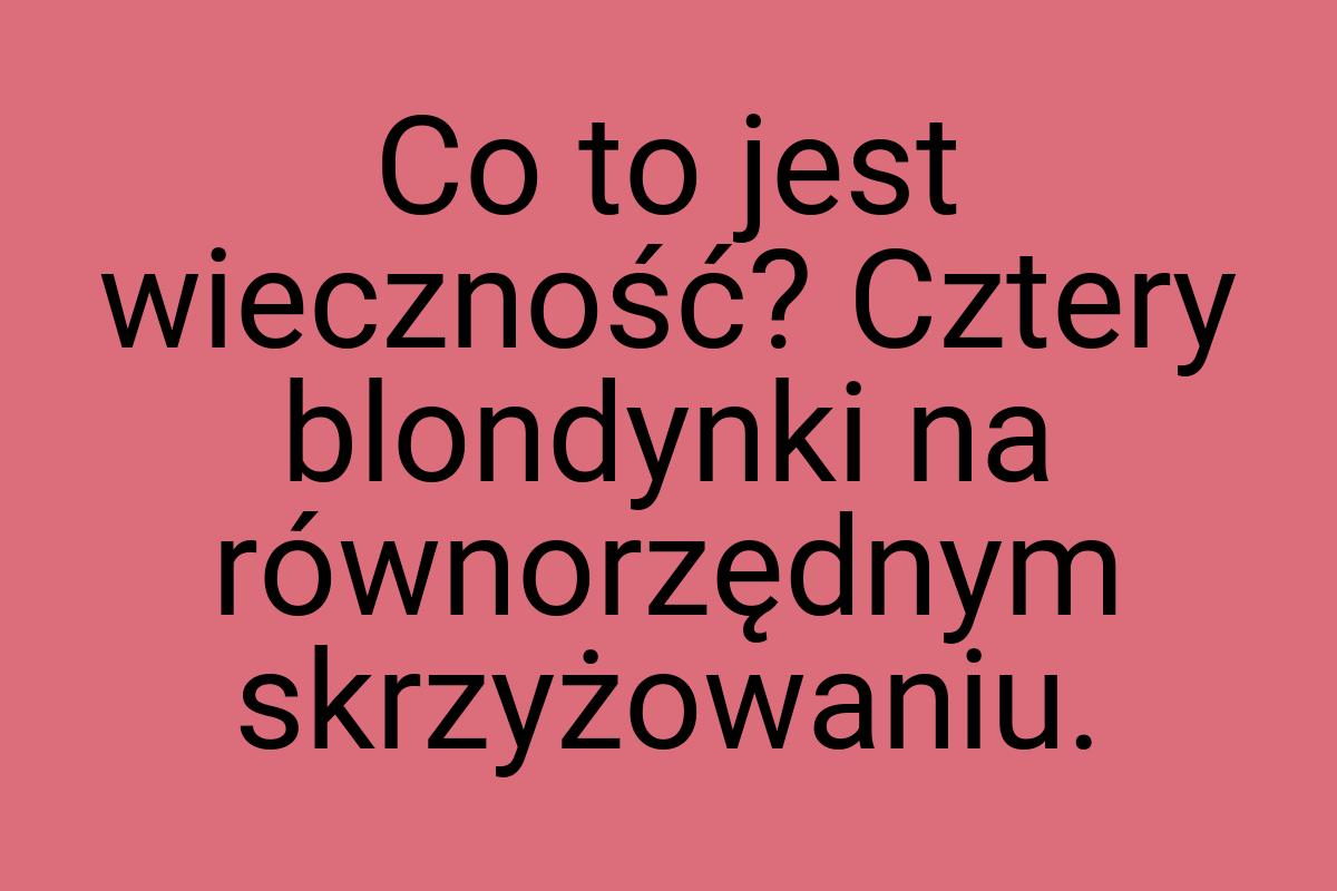 Co to jest wieczność? Cztery blondynki na równorzędnym