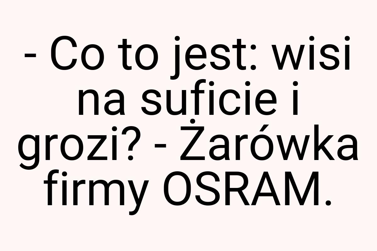 - Co to jest: wisi na suficie i grozi? - Żarówka firmy