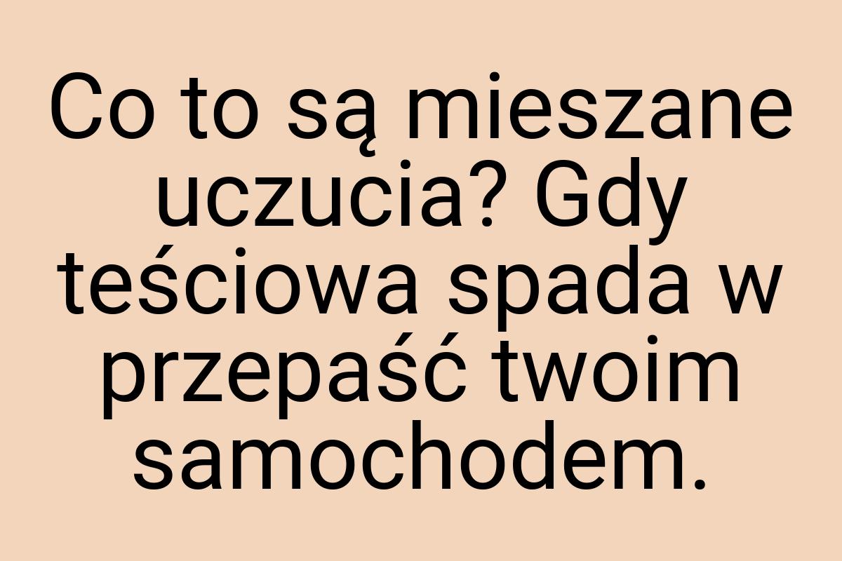 Co to są mieszane uczucia? Gdy teściowa spada w przepaść