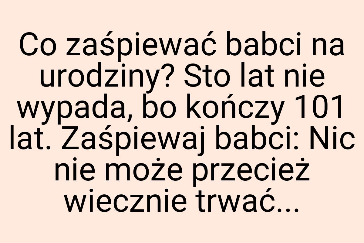 Co zaśpiewać babci na urodziny? Sto lat nie wypada, bo