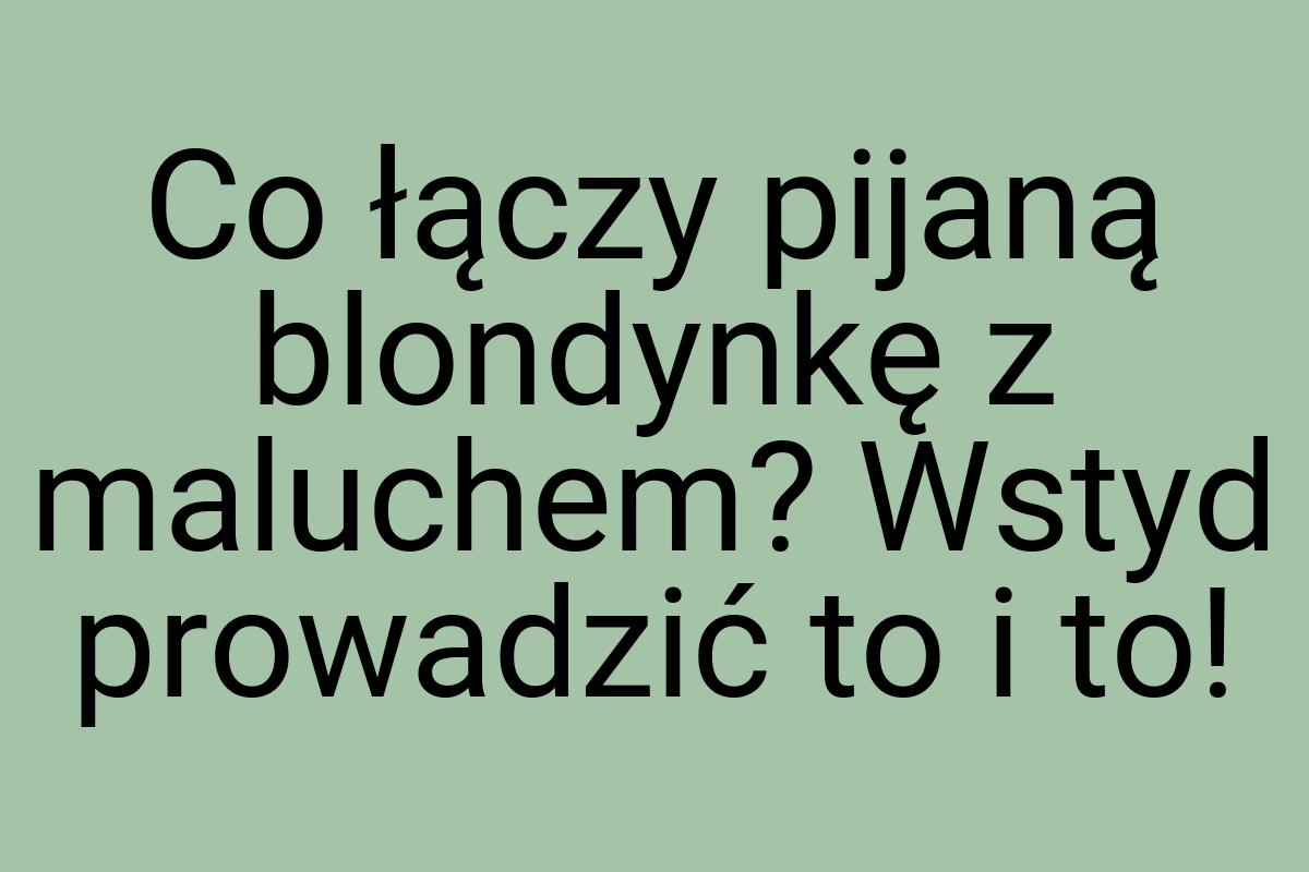 Co łączy pijaną blondynkę z maluchem? Wstyd prowadzić to i