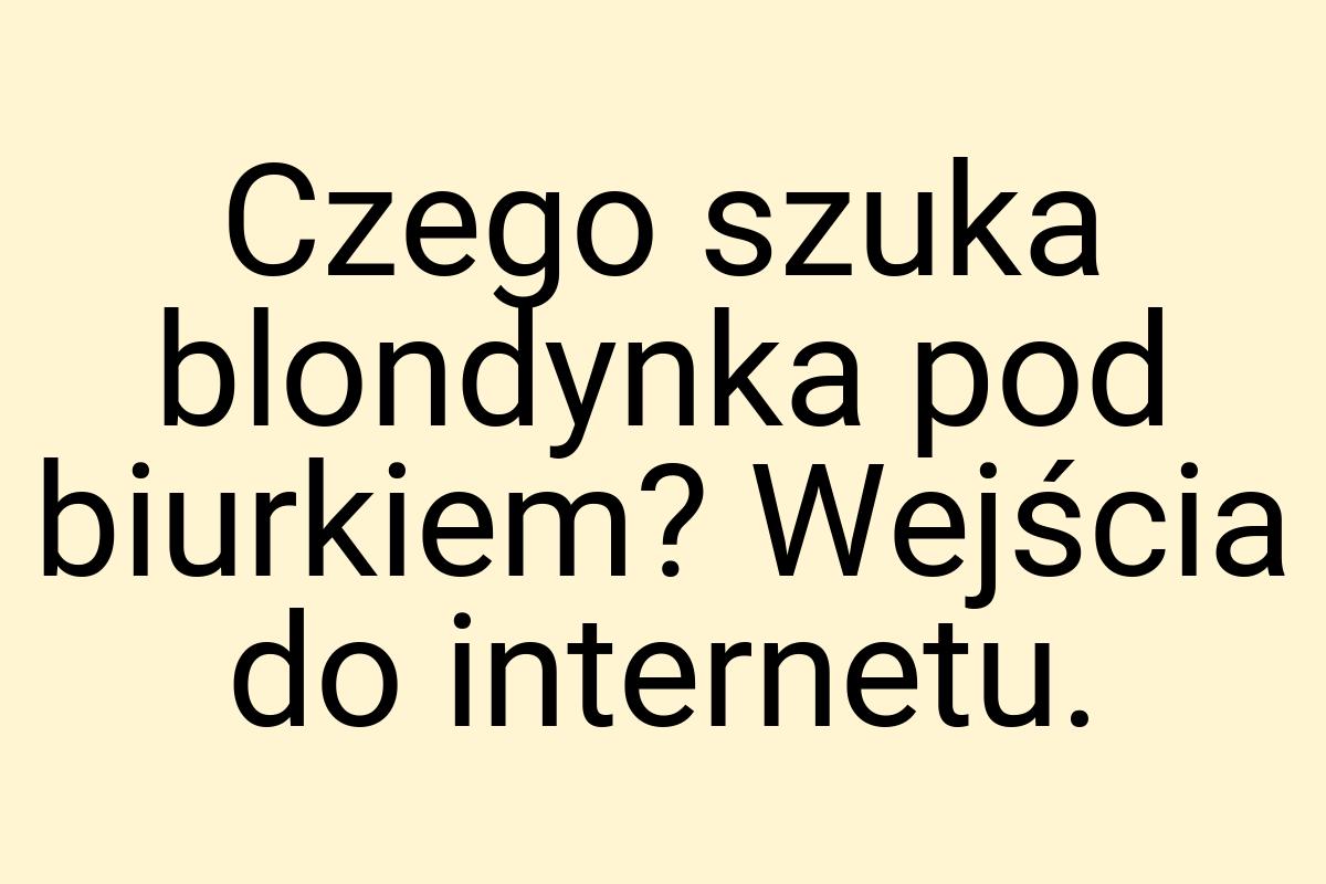 Czego szuka blondynka pod biurkiem? Wejścia do internetu