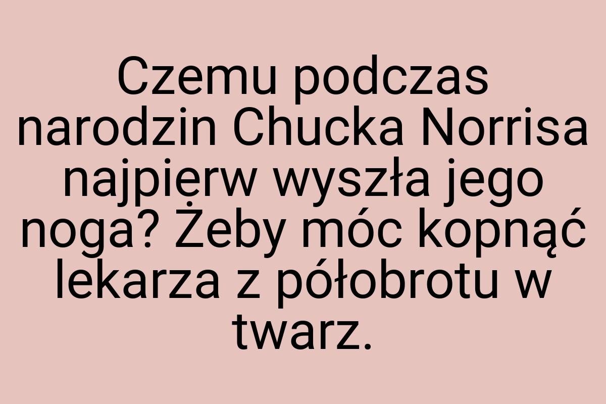 Czemu podczas narodzin Chucka Norrisa najpierw wyszła jego