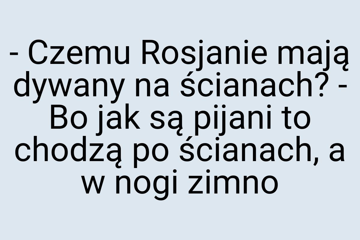 - Czemu Rosjanie mają dywany na ścianach? - Bo jak są