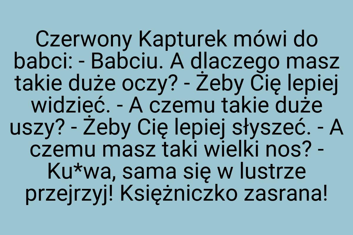 Czerwony Kapturek mówi do babci: - Babciu. A dlaczego masz