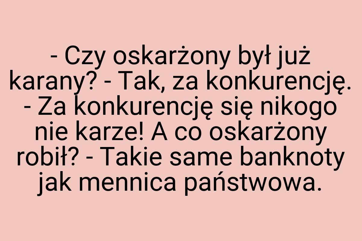 - Czy oskarżony był już karany? - Tak, za konkurencję. - Za