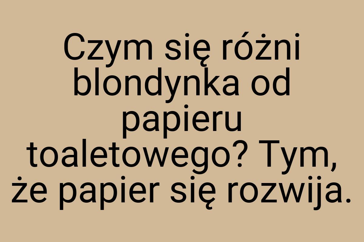 Czym się różni blondynka od papieru toaletowego? Tym, że